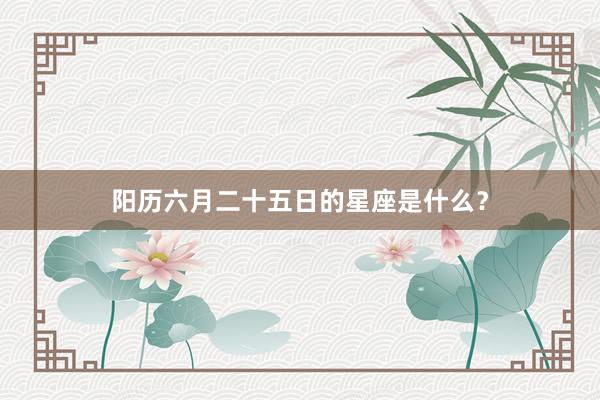 阳历六月二十五日的星座是什么？