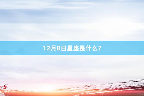 12月8日星座是什么？
