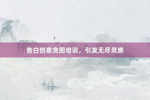 告白创意贪图培训，引发无尽灵感