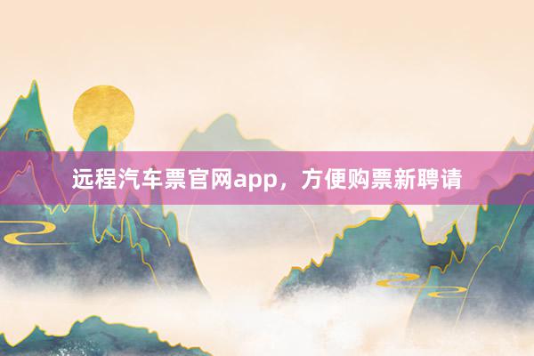 远程汽车票官网app，方便购票新聘请