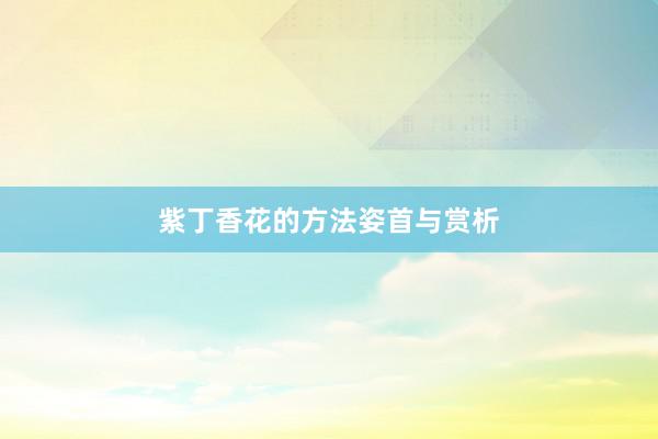 紫丁香花的方法姿首与赏析