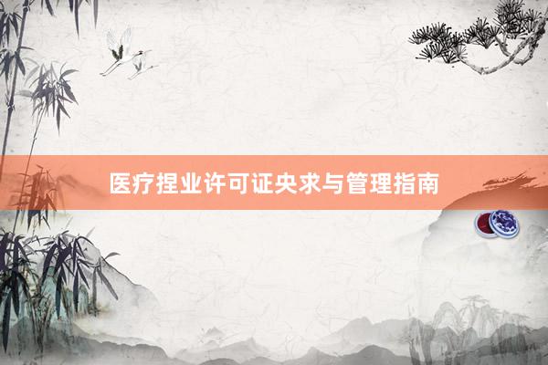 医疗捏业许可证央求与管理指南