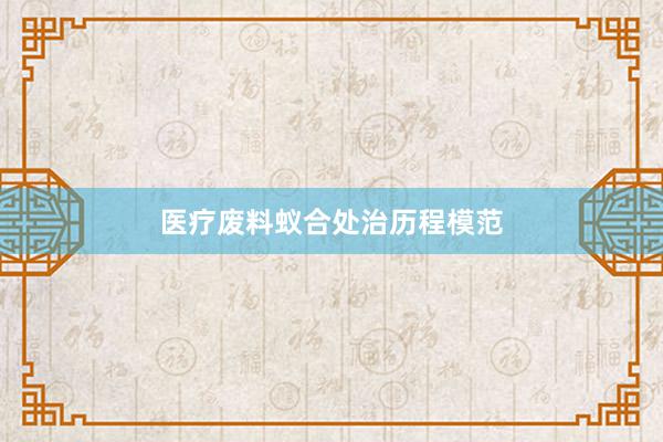 医疗废料蚁合处治历程模范
