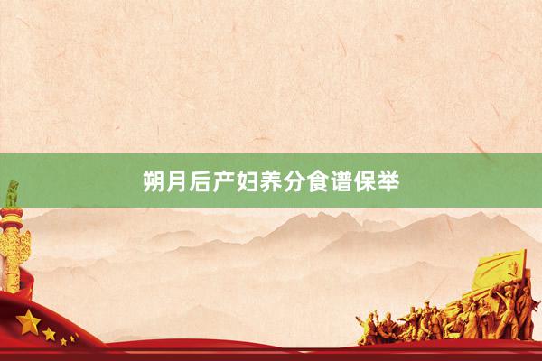 朔月后产妇养分食谱保举