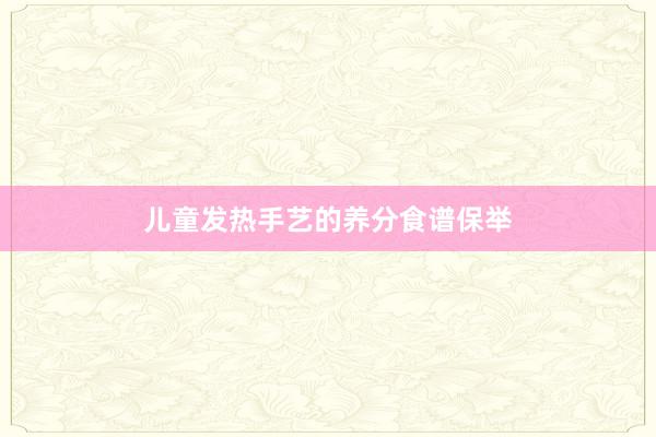儿童发热手艺的养分食谱保举